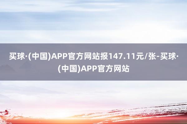 买球·(中国)APP官方网站报147.11元/张-买球·(中国)APP官方网站