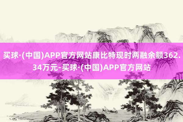 买球·(中国)APP官方网站康比特现时两融余额362.34万元-买球·(中国)APP官方网站