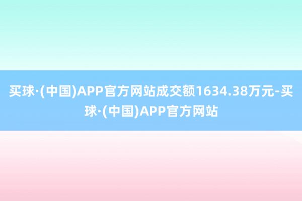 买球·(中国)APP官方网站成交额1634.38万元-买球·(中国)APP官方网站