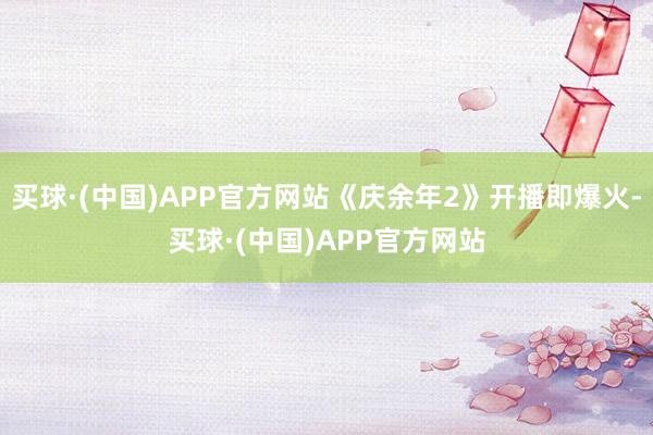 买球·(中国)APP官方网站《庆余年2》开播即爆火-买球·(中国)APP官方网站