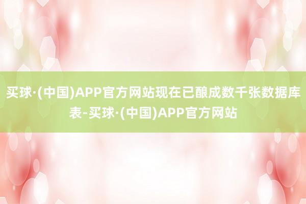 买球·(中国)APP官方网站现在已酿成数千张数据库表-买球·(中国)APP官方网站