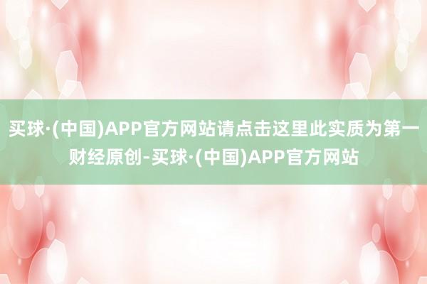 买球·(中国)APP官方网站请点击这里此实质为第一财经原创-买球·(中国)APP官方网站