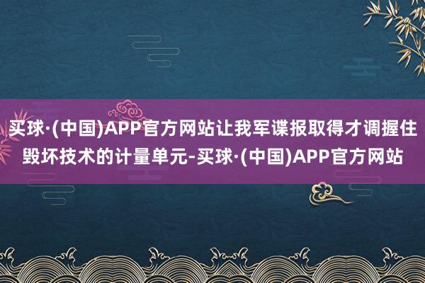 买球·(中国)APP官方网站让我军谍报取得才调握住毁坏技术的计量单元-买球·(中国)APP官方网站