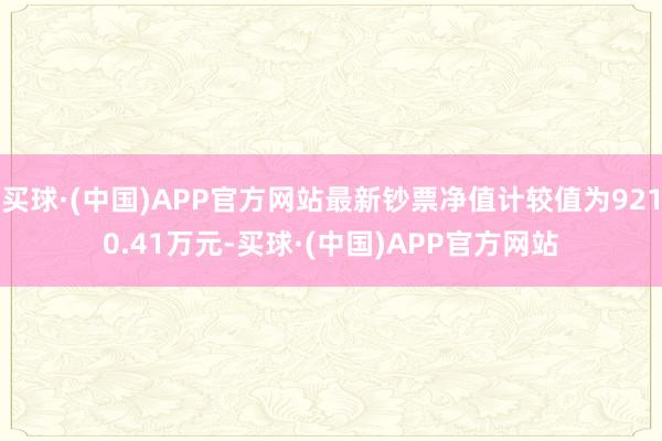 买球·(中国)APP官方网站最新钞票净值计较值为9210.41万元-买球·(中国)APP官方网站