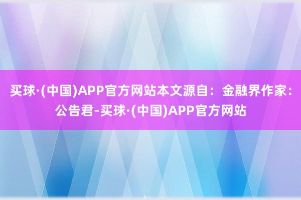 买球·(中国)APP官方网站本文源自：金融界作家：公告君-买球·(中国)APP官方网站