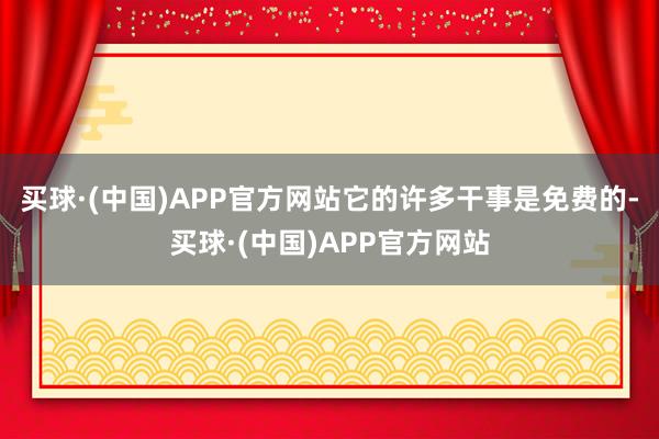 买球·(中国)APP官方网站它的许多干事是免费的-买球·(中国)APP官方网站