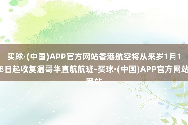 买球·(中国)APP官方网站香港航空将从来岁1月18日起收复温哥华直航航班-买球·(中国)APP官方网站