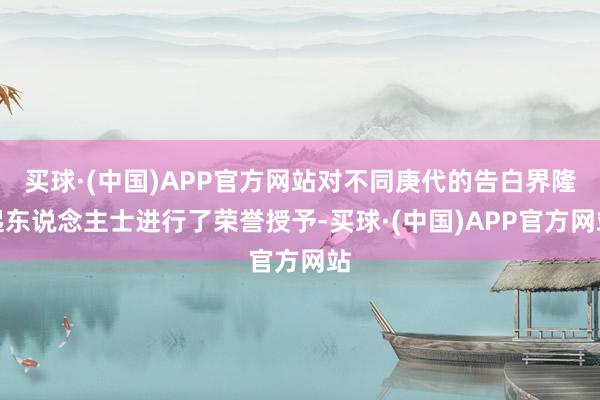 买球·(中国)APP官方网站对不同庚代的告白界隆起东说念主士进行了荣誉授予-买球·(中国)APP官方网站