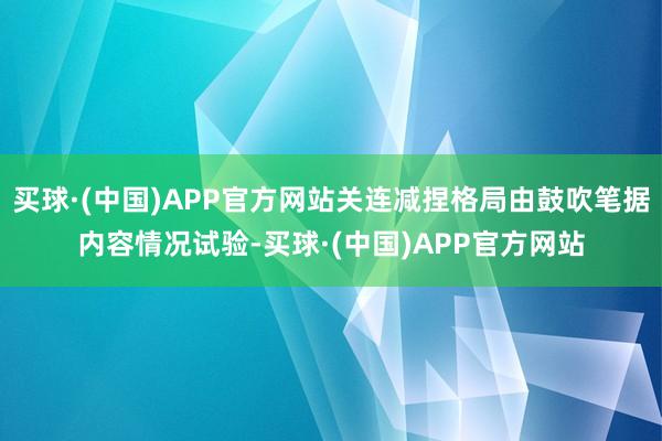 买球·(中国)APP官方网站关连减捏格局由鼓吹笔据内容情况试验-买球·(中国)APP官方网站