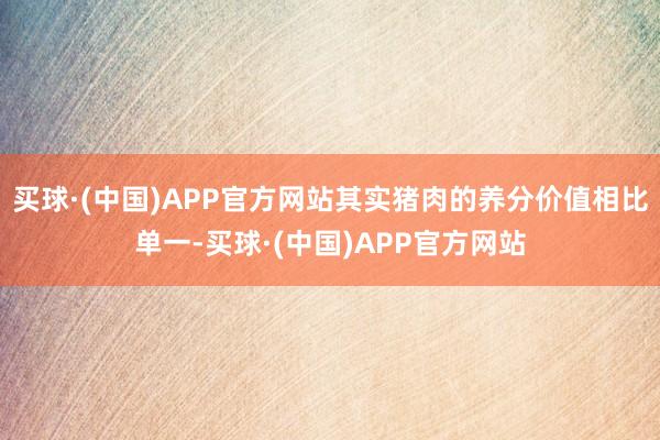 买球·(中国)APP官方网站其实猪肉的养分价值相比单一-买球·(中国)APP官方网站