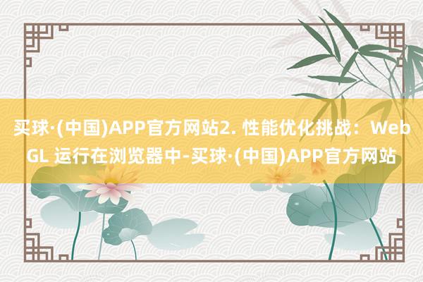 买球·(中国)APP官方网站2. 性能优化挑战：WebGL 运行在浏览器中-买球·(中国)APP官方网站