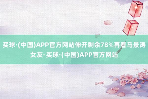 买球·(中国)APP官方网站伸开剩余78%再看马景涛女友-买球·(中国)APP官方网站