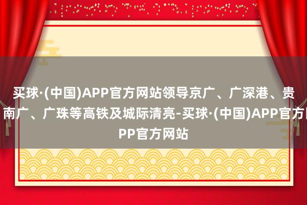 买球·(中国)APP官方网站领导京广、广深港、贵广、南广、广珠等高铁及城际清亮-买球·(中国)APP官方网站