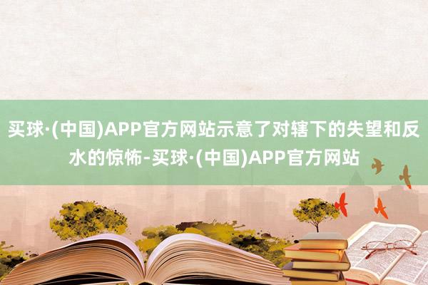 买球·(中国)APP官方网站示意了对辖下的失望和反水的惊怖-买球·(中国)APP官方网站