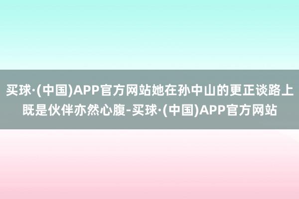 买球·(中国)APP官方网站她在孙中山的更正谈路上既是伙伴亦然心腹-买球·(中国)APP官方网站