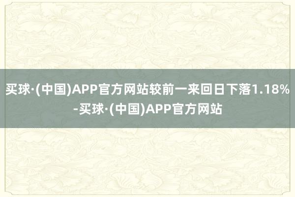 买球·(中国)APP官方网站较前一来回日下落1.18%-买球·(中国)APP官方网站