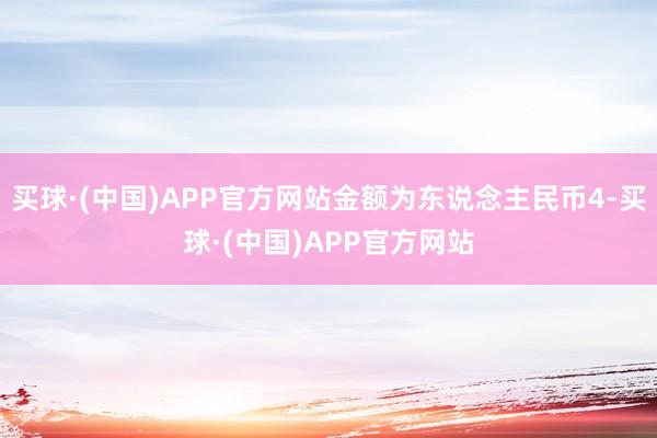 买球·(中国)APP官方网站金额为东说念主民币4-买球·(中国)APP官方网站