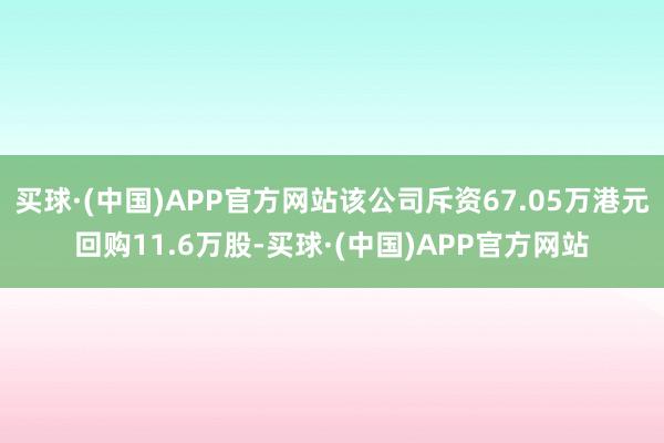 买球·(中国)APP官方网站该公司斥资67.05万港元回购11.6万股-买球·(中国)APP官方网站