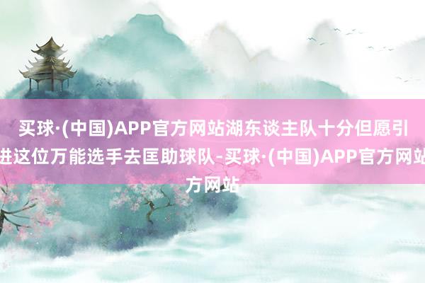 买球·(中国)APP官方网站湖东谈主队十分但愿引进这位万能选手去匡助球队-买球·(中国)APP官方网站