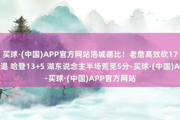 买球·(中国)APP官方网站洛城德比！老詹高效砍17分 里夫斯伤退 哈登13+5 湖东说念主半场荒芜5分-买球·(中国)APP官方网站